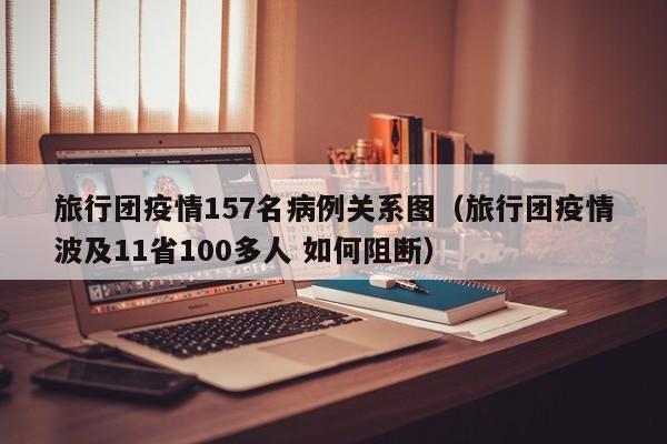 旅行团疫情157名病例关系图（旅行团疫情波及11省100多人 如何阻断）