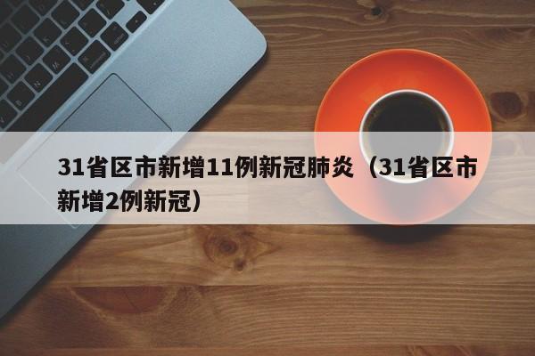 31省区市新增11例新冠肺炎（31省区市新增2例新冠）