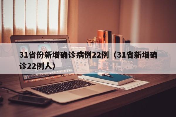 31省份新增确诊病例22例（31省新增确诊22例人）