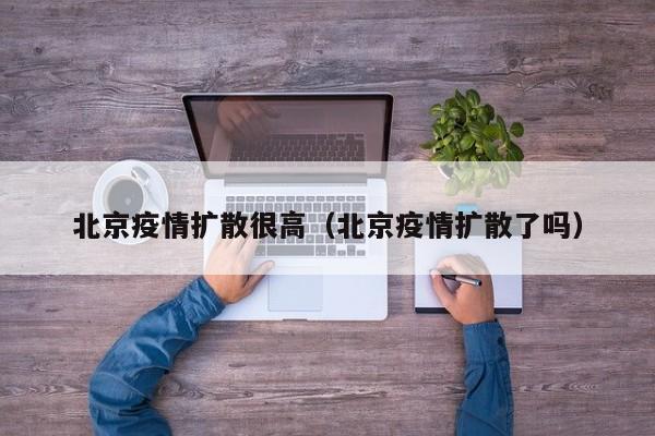 北京疫情扩散很高（北京疫情扩散了吗）
