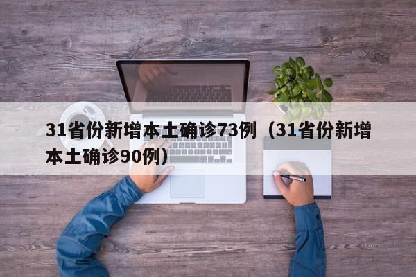 31省份新增本土确诊73例（31省份新增本土确诊90例）