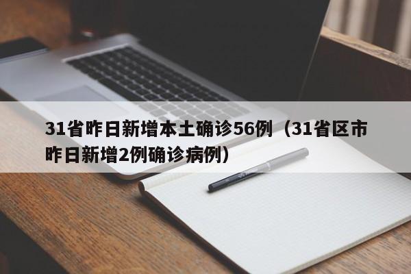 31省昨日新增本土确诊56例（31省区市昨日新增2例确诊病例）