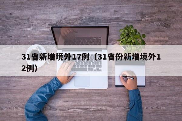 31省新增境外17例（31省份新增境外12例）