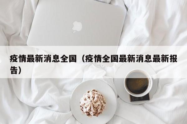 疫情最新消息全国（疫情全国最新消息最新报告）