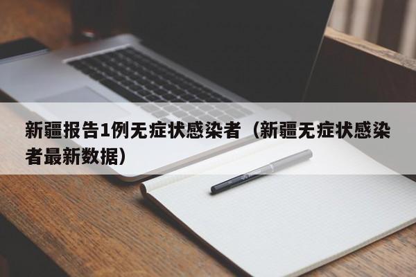 新疆报告1例无症状感染者（新疆无症状感染者最新数据）