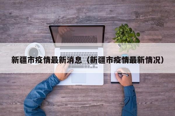 新疆市疫情最新消息（新疆市疫情最新情况）