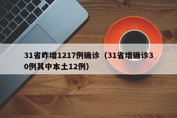 31省昨增1217例确诊（31省增确诊30例其中本土12例）