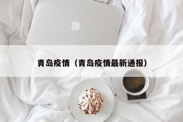 青岛疫情（青岛疫情最新通报）