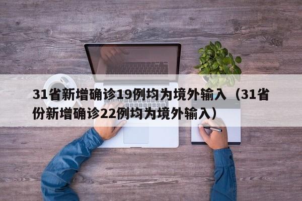 31省新增确诊19例均为境外输入（31省份新增确诊22例均为境外输入）