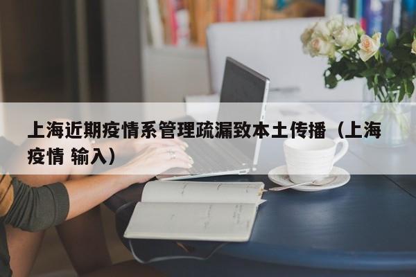 上海近期疫情系管理疏漏致本土传播（上海 疫情 输入）