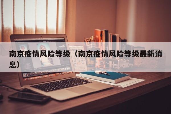 南京疫情风险等级（南京疫情风险等级最新消息）