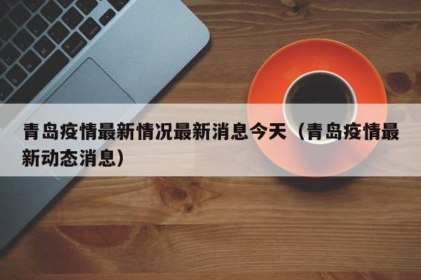 青岛疫情最新情况最新消息今天（青岛疫情最新动态消息）