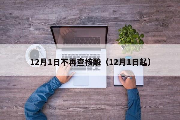 12月1日不再查核酸（12月1日起）