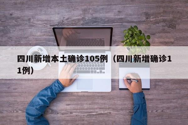 四川新增本土确诊105例（四川新增确诊11例）