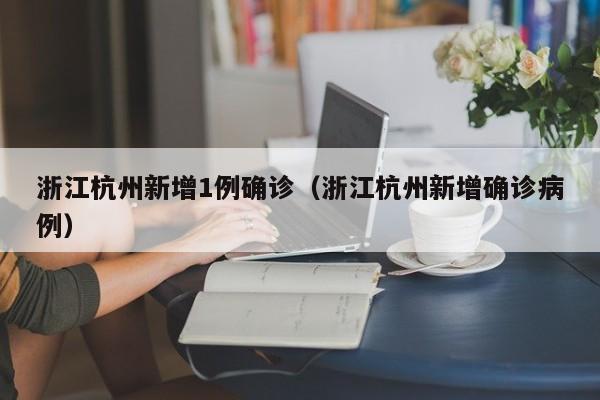 浙江杭州新增1例确诊（浙江杭州新增确诊病例）