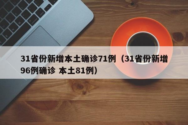 31省份新增本土确诊71例（31省份新增96例确诊 本土81例）