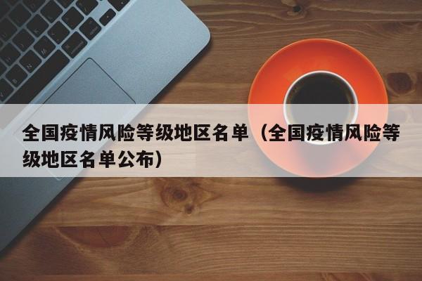 全国疫情风险等级地区名单（全国疫情风险等级地区名单公布）