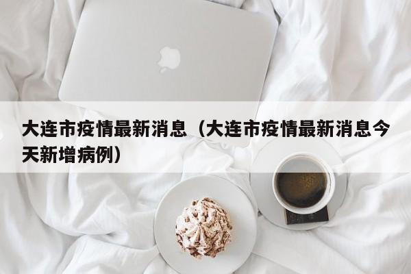 大连市疫情最新消息（大连市疫情最新消息今天新增病例）