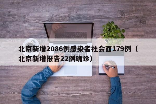 北京新增2086例感染者社会面179例（北京新增报告22例确诊）