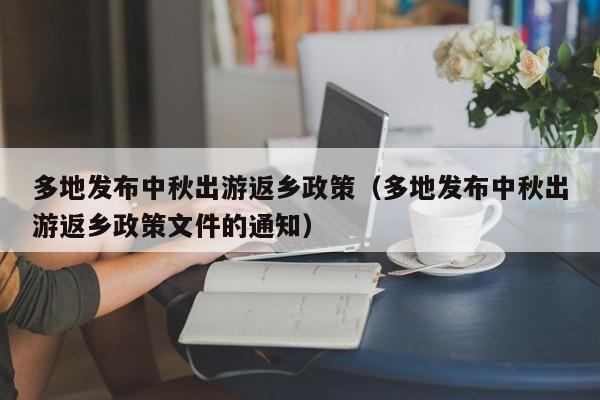 多地发布中秋出游返乡政策（多地发布中秋出游返乡政策文件的通知）