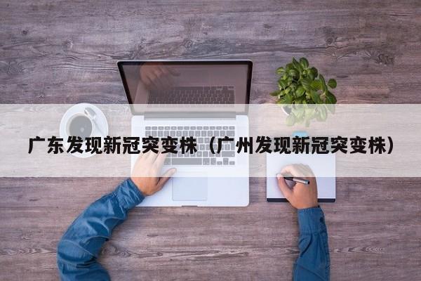 广东发现新冠突变株（广州发现新冠突变株）