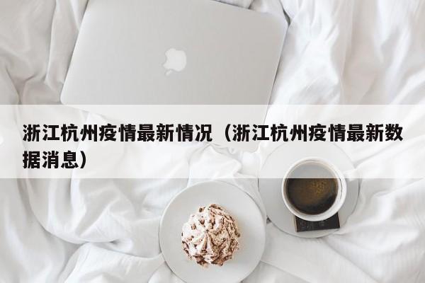 浙江杭州疫情最新情况（浙江杭州疫情最新数据消息）
