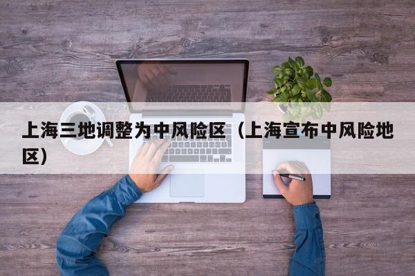 上海三地调整为中风险区（上海宣布中风险地区）