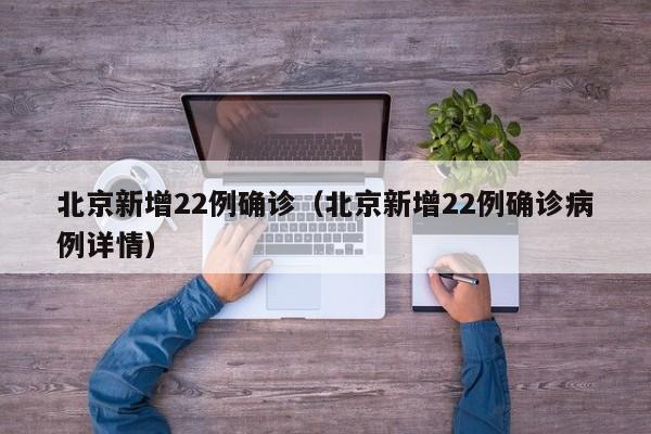 北京新增22例确诊（北京新增22例确诊病例详情）