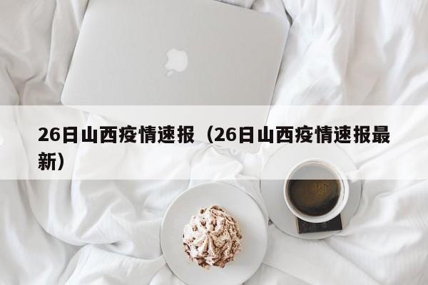 26日山西疫情速报（26日山西疫情速报最新）