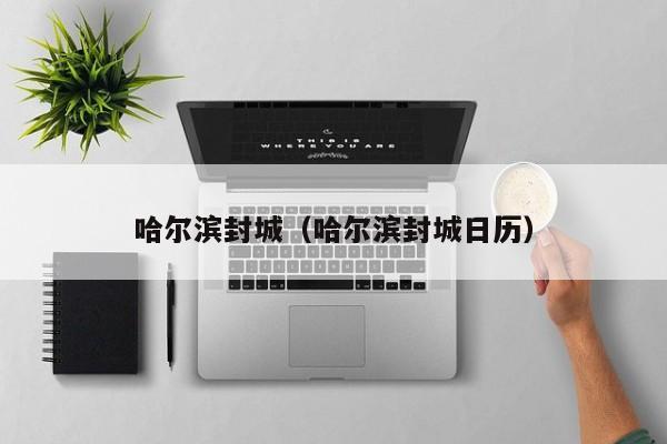 哈尔滨封城（哈尔滨封城日历）