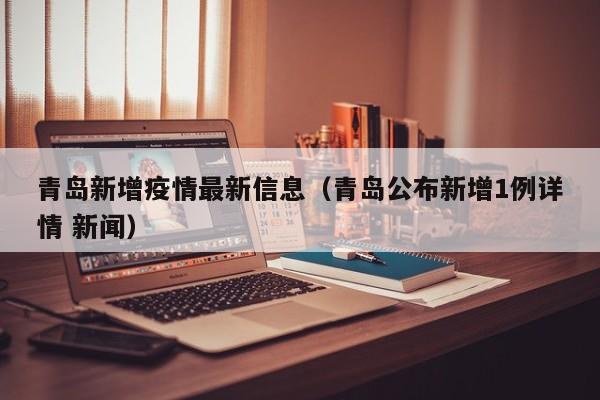 青岛新增疫情最新信息（青岛公布新增1例详情 新闻）