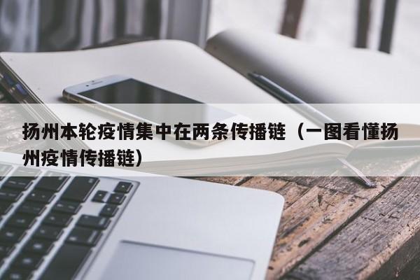 扬州本轮疫情集中在两条传播链（一图看懂扬州疫情传播链）