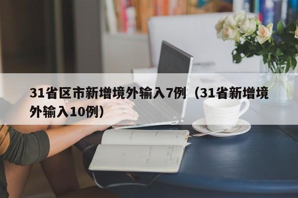31省区市新增境外输入7例（31省新增境外输入10例）