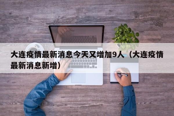 大连疫情最新消息今天又增加9人（大连疫情最新消息新增）