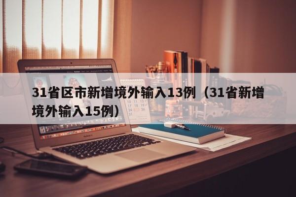 31省区市新增境外输入13例（31省新增境外输入15例）