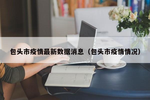 包头市疫情最新数据消息（包头市疫情情况）