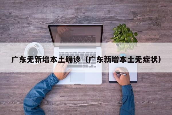 广东无新增本土确诊（广东新增本土无症状）